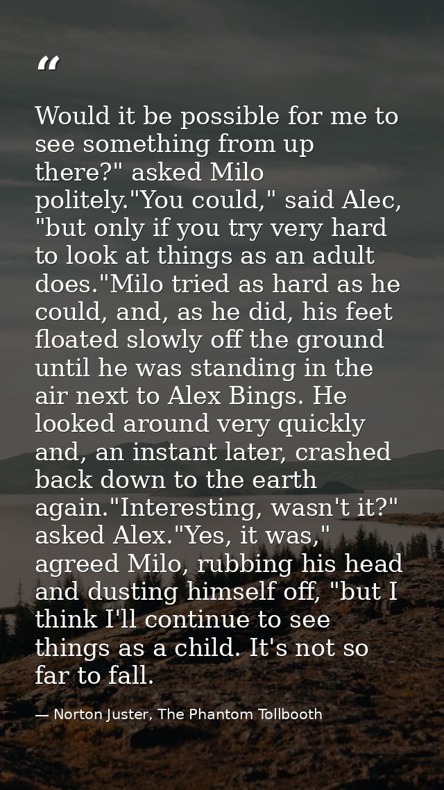 Would it be possible for me to see something from up there?" asked Milo politely."You could," said Alec, "but only if yo — Norton Juster, The Phantom Tollbooth