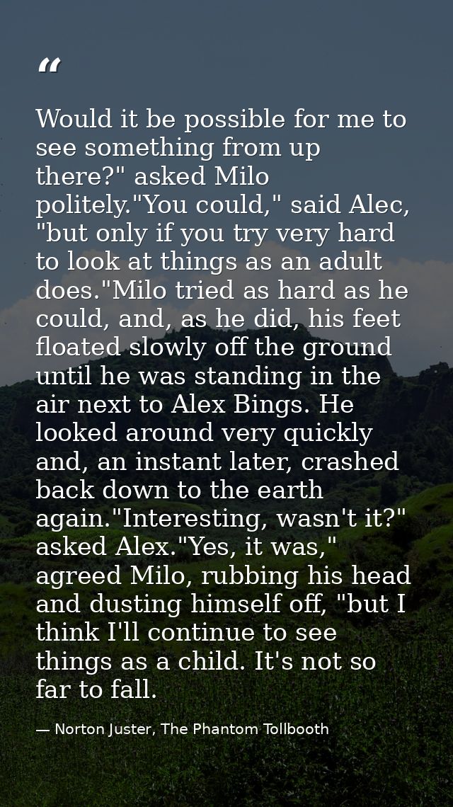 Would it be possible for me to see something from up there?" asked Milo politely."You could," said Alec, "but only if yo — Norton Juster, The Phantom Tollbooth