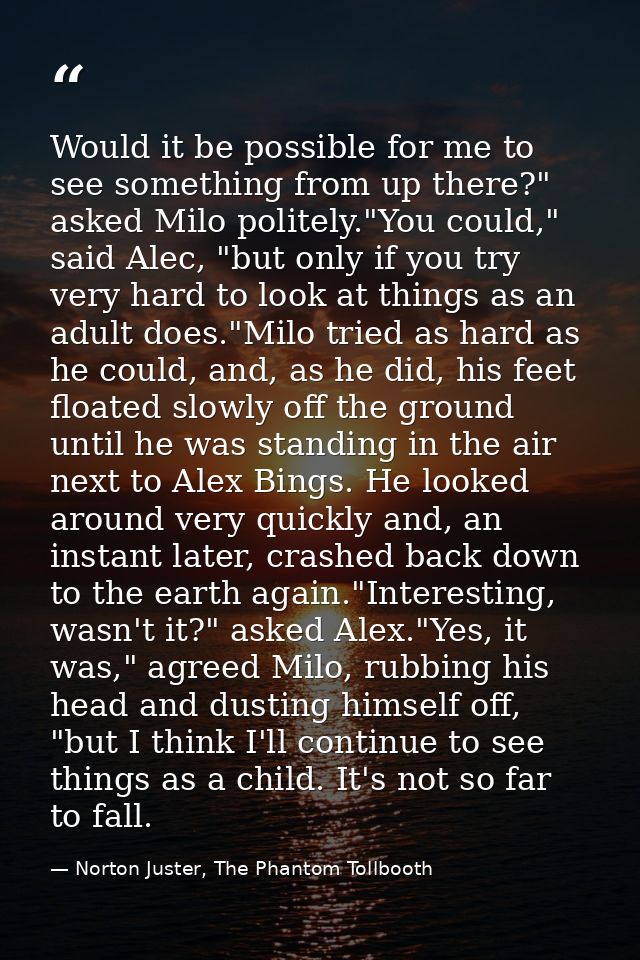 Would it be possible for me to see something from up there?" asked Milo politely."You could," said Alec, "but only if yo — Norton Juster, The Phantom Tollbooth