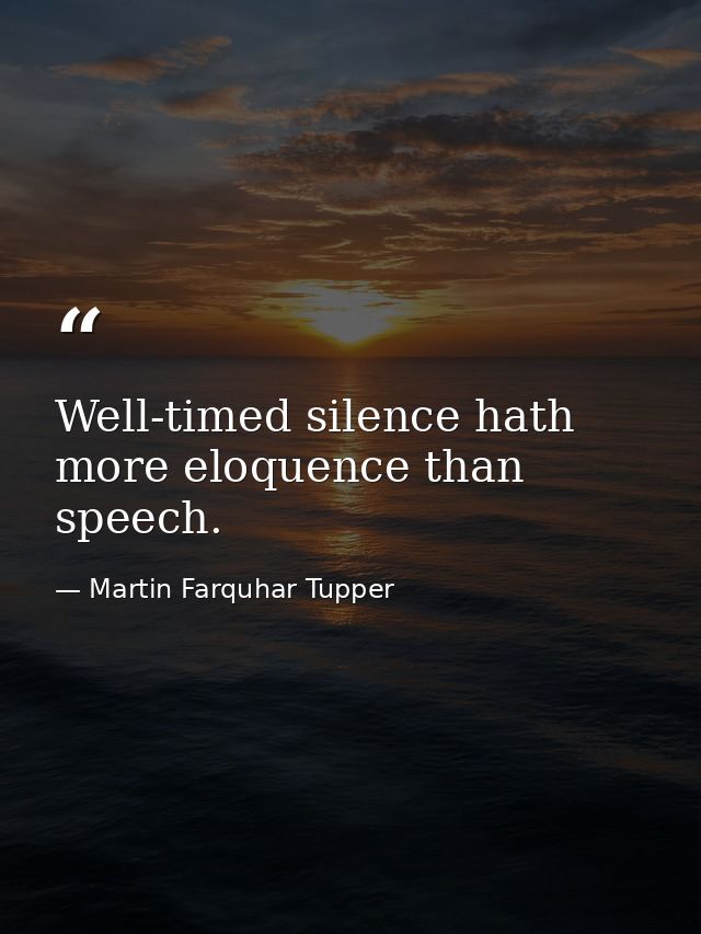 Well-timed silence hath more eloquence than speech. — Martin Farquhar Tupper