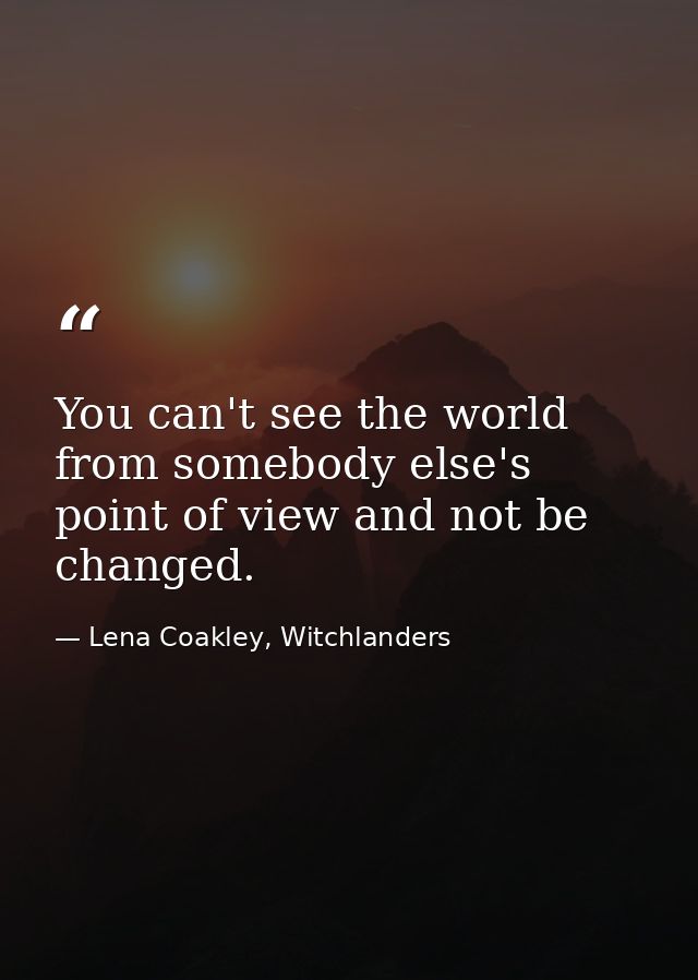 You can't see the world from somebody else's point of view and not be changed. — Lena Coakley, Witchlanders