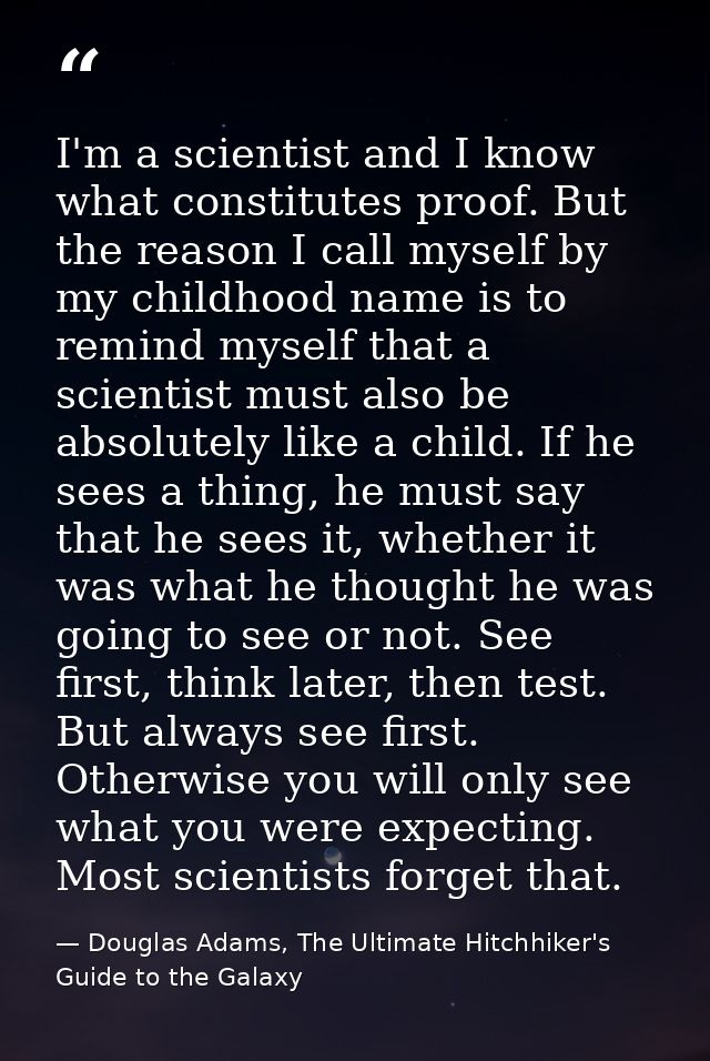 I'm a scientist and I know what constitutes proof. But the reason I call myself by my childhood name is to remind myself — Douglas Adams, The Ultimate Hitchhiker's Guide to the Galaxy