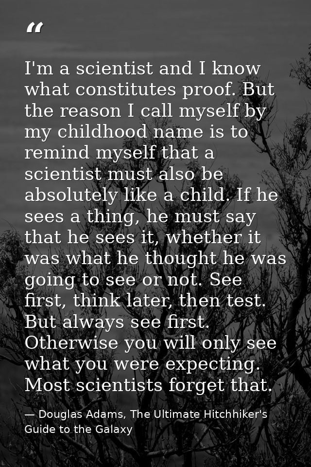 I'm a scientist and I know what constitutes proof. But the reason I call myself by my childhood name is to remind myself — Douglas Adams, The Ultimate Hitchhiker's Guide to the Galaxy