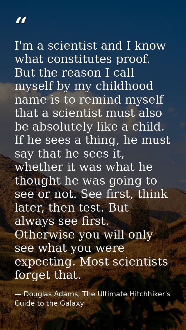 I'm a scientist and I know what constitutes proof. But the reason I call myself by my childhood name is to remind myself — Douglas Adams, The Ultimate Hitchhiker's Guide to the Galaxy