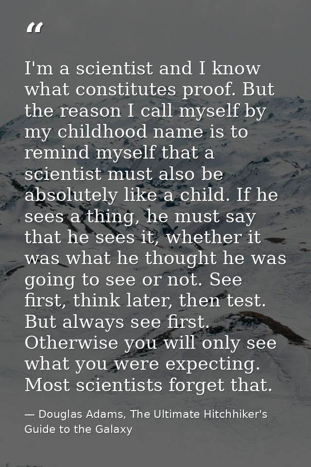 I'm a scientist and I know what constitutes proof. But the reason I call myself by my childhood name is to remind myself — Douglas Adams, The Ultimate Hitchhiker's Guide to the Galaxy