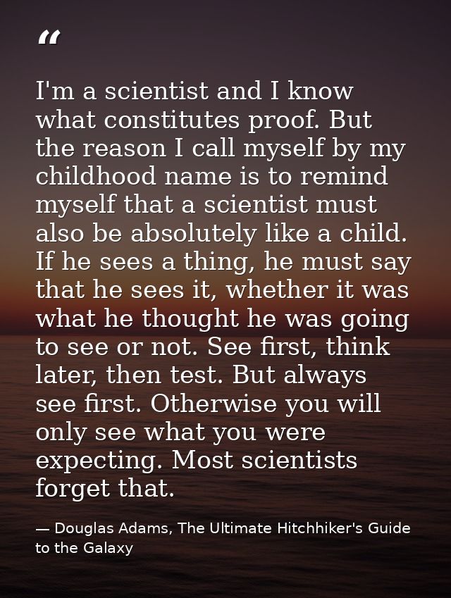 I'm a scientist and I know what constitutes proof. But the reason I call myself by my childhood name is to remind myself — Douglas Adams, The Ultimate Hitchhiker's Guide to the Galaxy