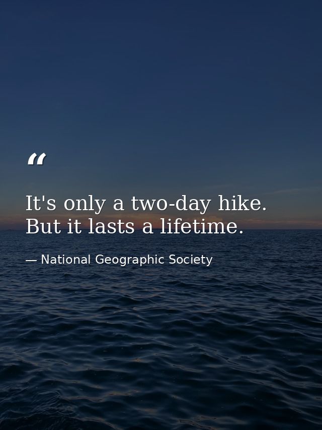 It's only a two-day hike. But it lasts a lifetime. — National Geographic Society