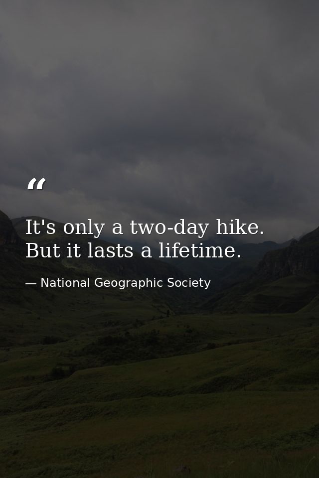 It's only a two-day hike. But it lasts a lifetime. — National Geographic Society