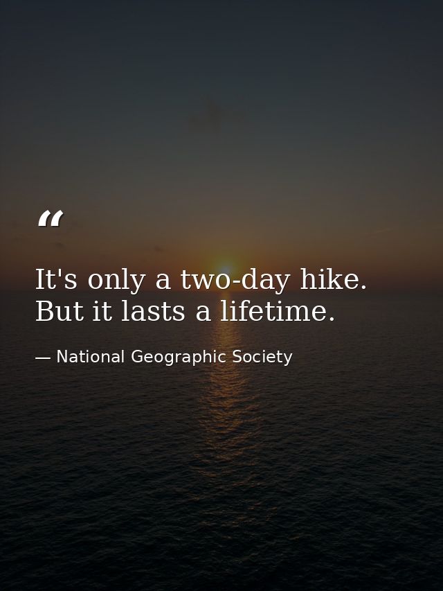 It's only a two-day hike. But it lasts a lifetime. — National Geographic Society