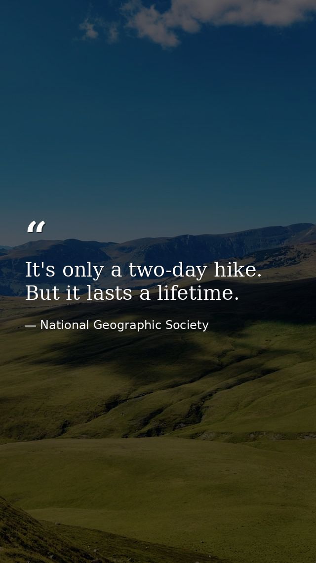 It's only a two-day hike. But it lasts a lifetime. — National Geographic Society