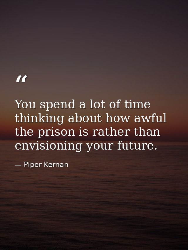 You spend a lot of time thinking about how awful the prison is rather than envisioning your future. — Piper Kernan