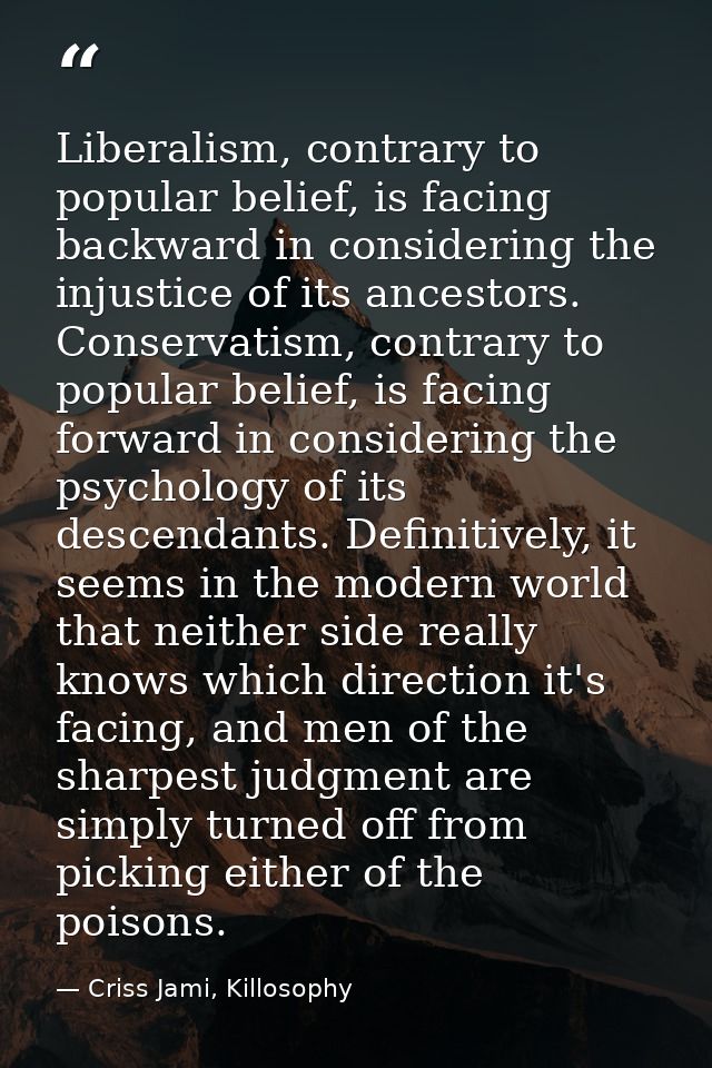 Liberalism, contrary to popular belief, is facing backward in considering the injustice of its ancestors. Conservatism,  — Criss Jami, Killosophy