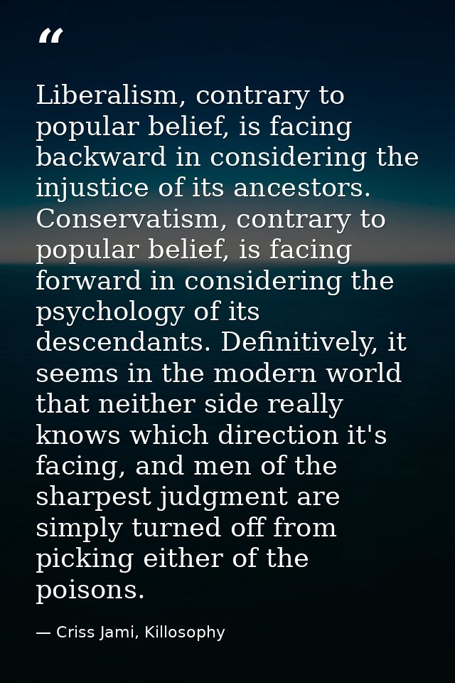 Liberalism, contrary to popular belief, is facing backward in considering the injustice of its ancestors. Conservatism,  — Criss Jami, Killosophy