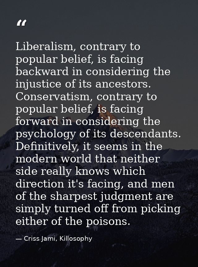 Liberalism, contrary to popular belief, is facing backward in considering the injustice of its ancestors. Conservatism,  — Criss Jami, Killosophy