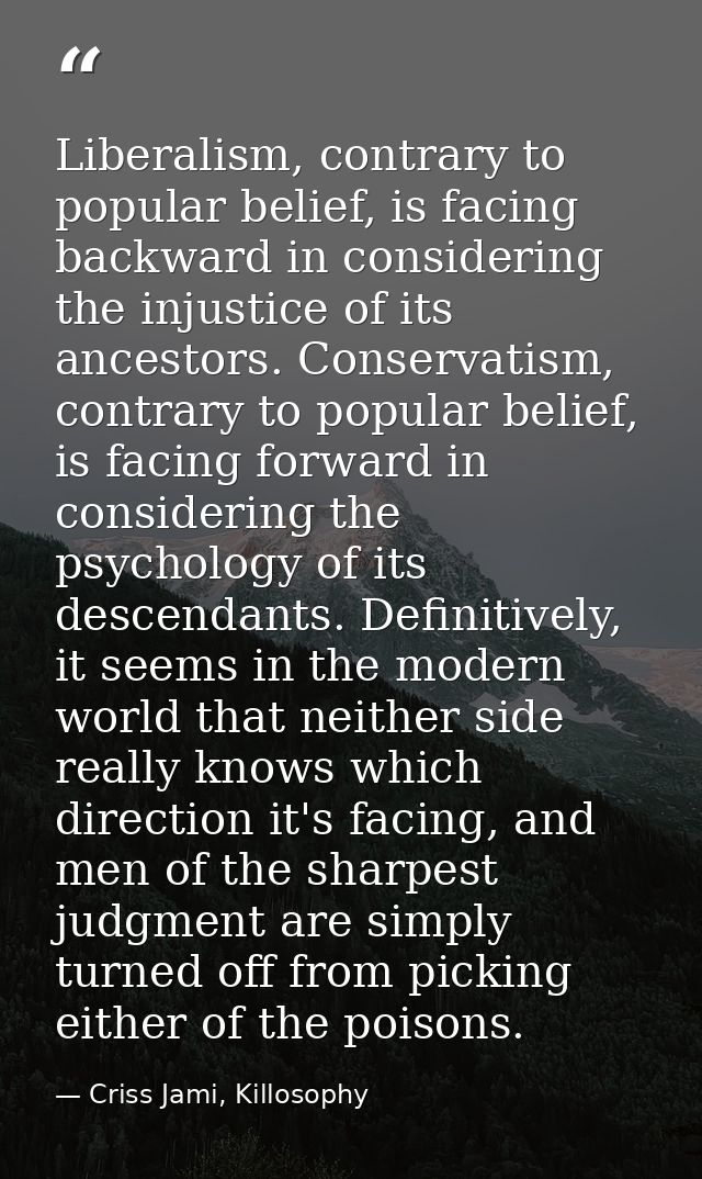 Liberalism, contrary to popular belief, is facing backward in considering the injustice of its ancestors. Conservatism,  — Criss Jami, Killosophy