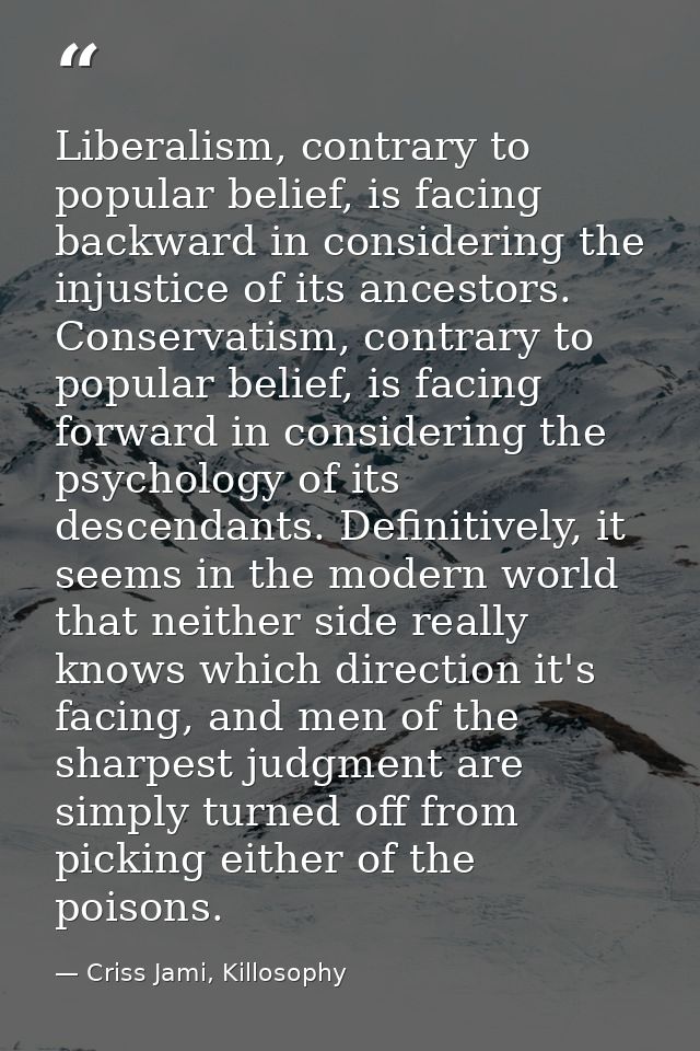 Liberalism, contrary to popular belief, is facing backward in considering the injustice of its ancestors. Conservatism,  — Criss Jami, Killosophy