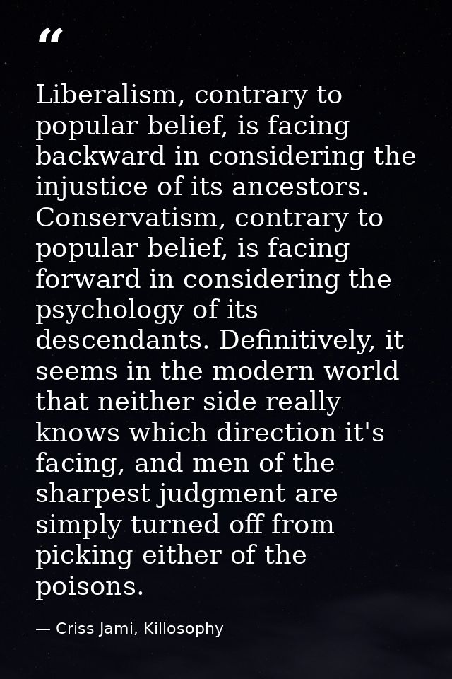 Liberalism, contrary to popular belief, is facing backward in considering the injustice of its ancestors. Conservatism,  — Criss Jami, Killosophy