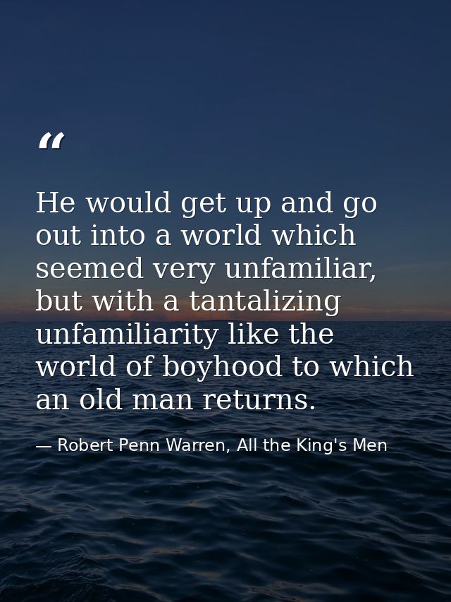 He would get up and go out into a world which seemed very unfamiliar, but with a tantalizing unfamiliarity like the worl — Robert Penn Warren, All the King's Men