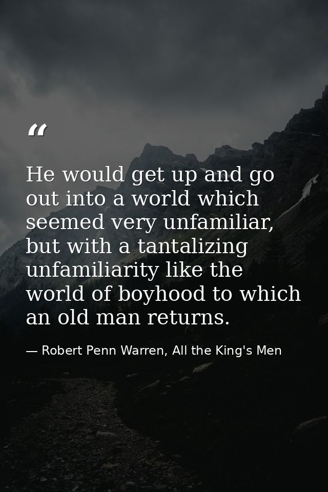 He would get up and go out into a world which seemed very unfamiliar, but with a tantalizing unfamiliarity like the worl — Robert Penn Warren, All the King's Men