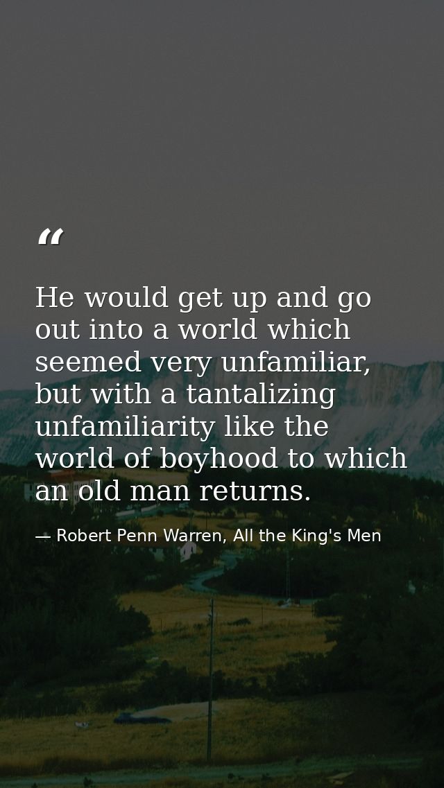 He would get up and go out into a world which seemed very unfamiliar, but with a tantalizing unfamiliarity like the worl — Robert Penn Warren, All the King's Men