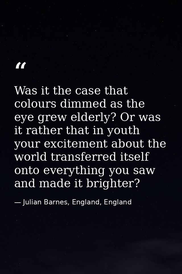 Was it the case that colours dimmed as the eye grew elderly? Or was it rather that in youth your excitement about the wo — Julian Barnes, England, England