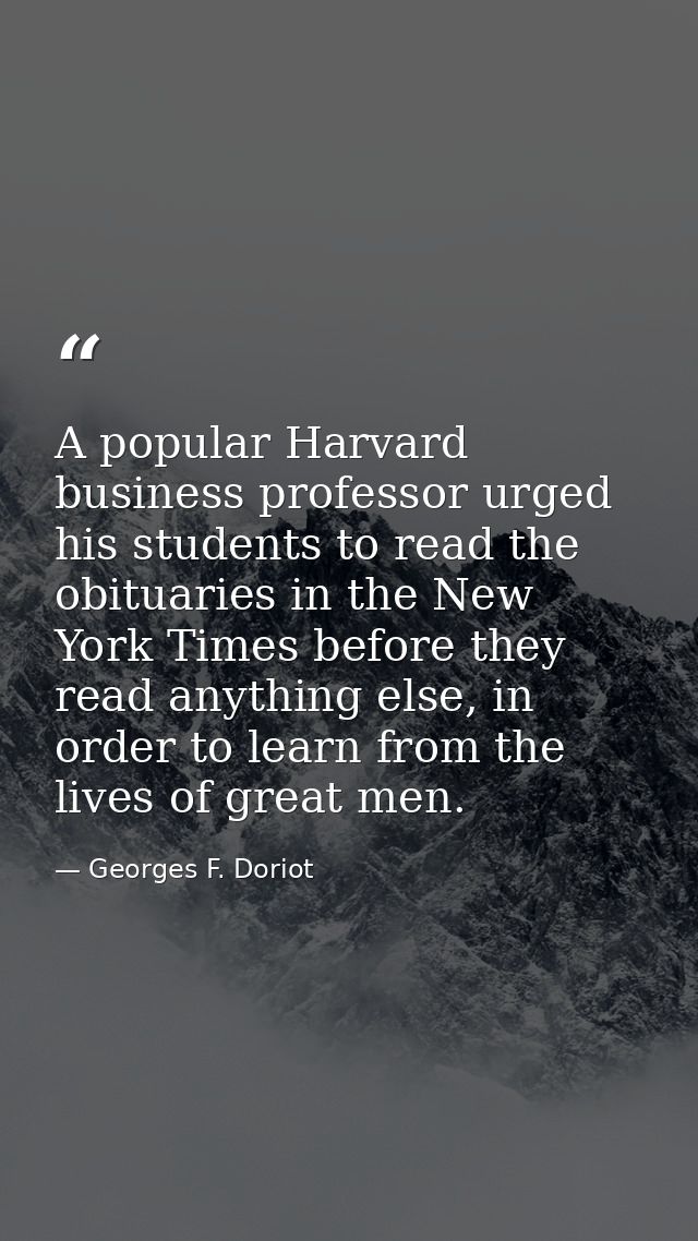 A popular Harvard business professor urged his students to read the obituaries in the New York Times before they read an — Georges F. Doriot