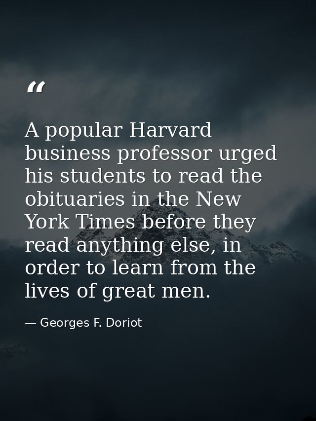 A popular Harvard business professor urged his students to read the obituaries in the New York Times before they read an — Georges F. Doriot