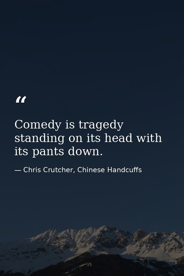 Comedy is tragedy standing on its head with its pants down. — Chris Crutcher, Chinese Handcuffs
