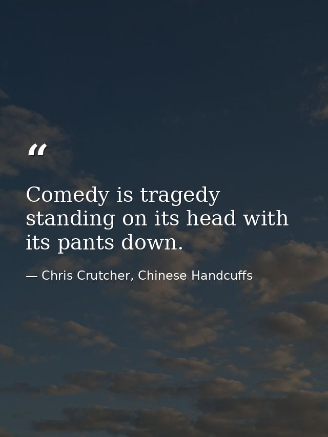 Comedy is tragedy standing on its head with its pants down. — Chris Crutcher, Chinese Handcuffs