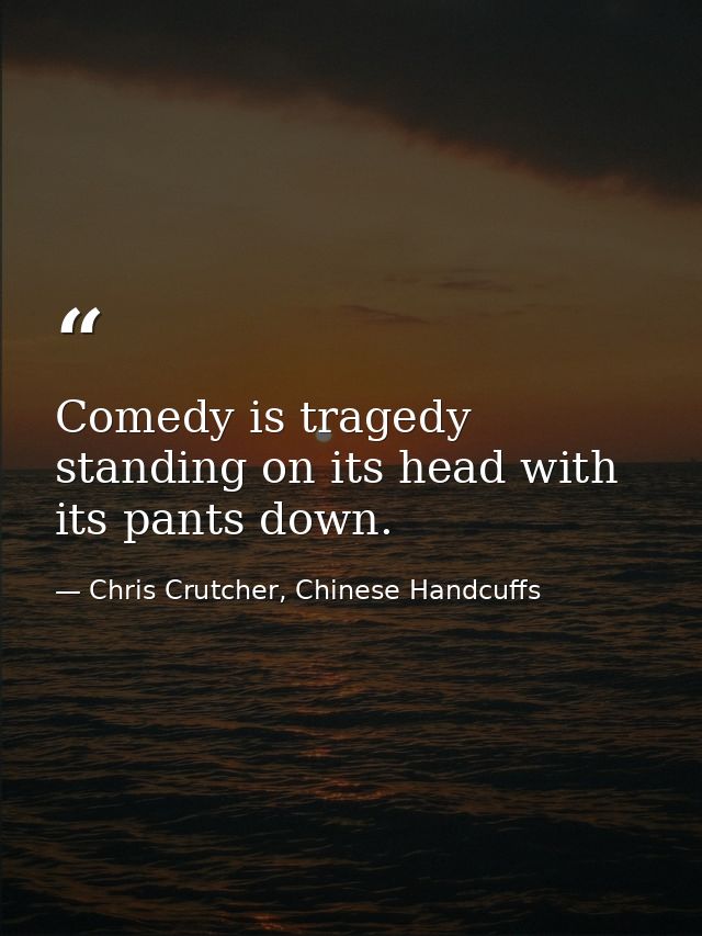 Comedy is tragedy standing on its head with its pants down. — Chris Crutcher, Chinese Handcuffs