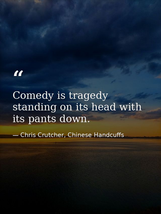 Comedy is tragedy standing on its head with its pants down. — Chris Crutcher, Chinese Handcuffs