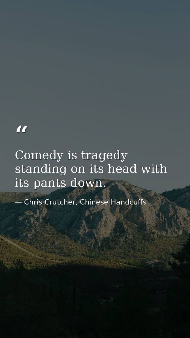 Comedy is tragedy standing on its head with its pants down. — Chris Crutcher, Chinese Handcuffs