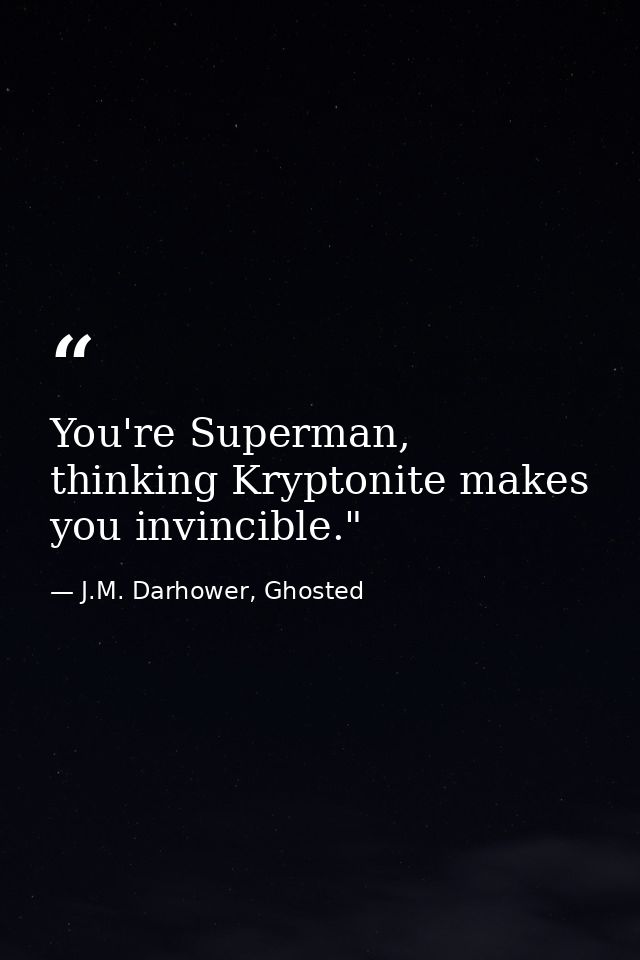 You're Superman, thinking Kryptonite makes you invincible."  — J.M. Darhower, Ghosted