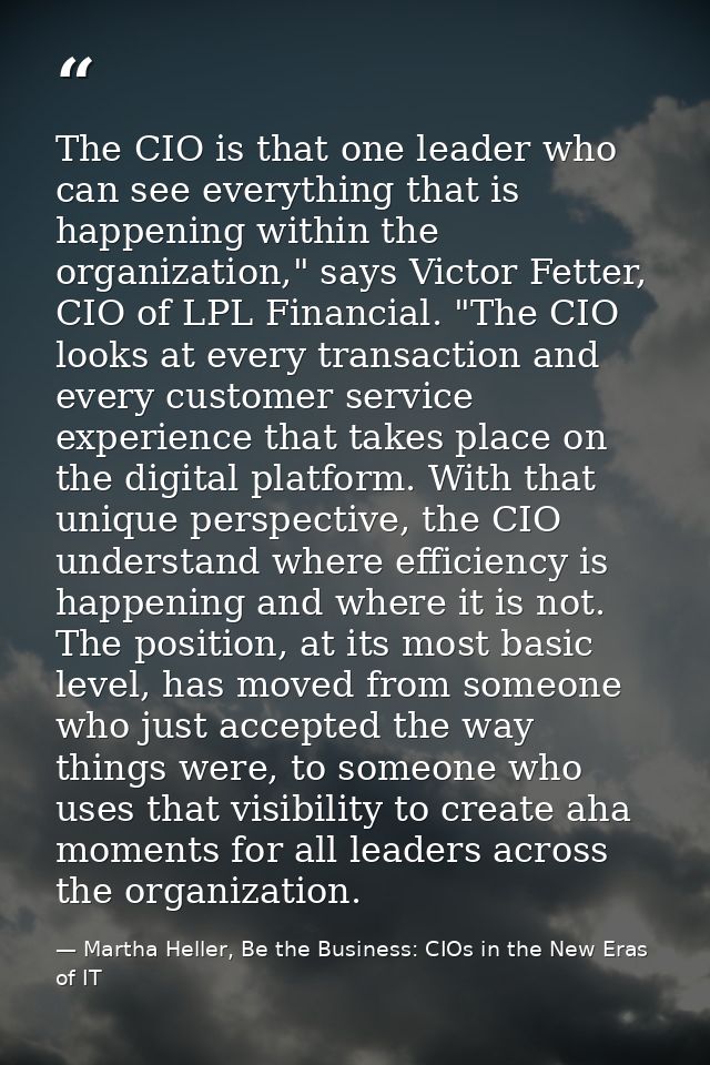 The CIO is that one leader who can see everything that is happening within the organization," says Victor Fetter, CIO of — Martha Heller, Be the Business: CIOs in the New Eras of IT