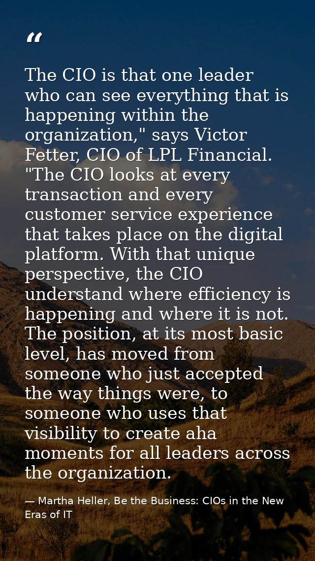 The CIO is that one leader who can see everything that is happening within the organization," says Victor Fetter, CIO of — Martha Heller, Be the Business: CIOs in the New Eras of IT
