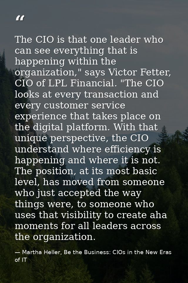 The CIO is that one leader who can see everything that is happening within the organization," says Victor Fetter, CIO of — Martha Heller, Be the Business: CIOs in the New Eras of IT