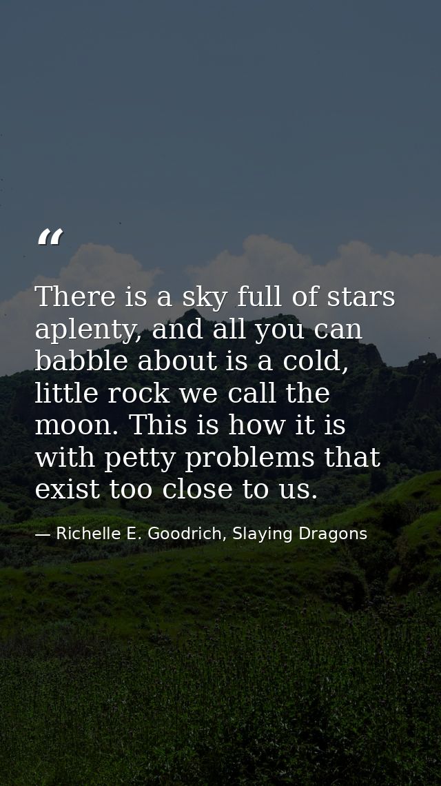 There is a sky full of stars aplenty, and all you can babble about is a cold, little rock we call the moon. This is how  — Richelle E. Goodrich, Slaying Dragons