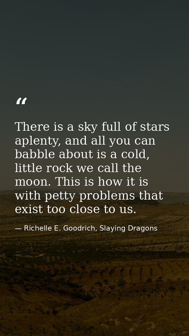 There is a sky full of stars aplenty, and all you can babble about is a cold, little rock we call the moon. This is how  — Richelle E. Goodrich, Slaying Dragons