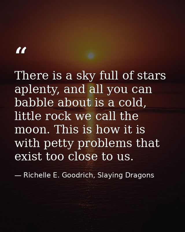 There is a sky full of stars aplenty, and all you can babble about is a cold, little rock we call the moon. This is how  — Richelle E. Goodrich, Slaying Dragons