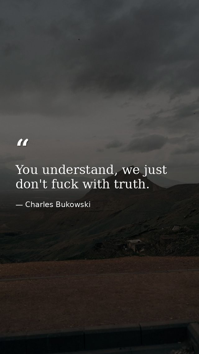 You understand, we just don't fuck with truth. — Charles Bukowski
