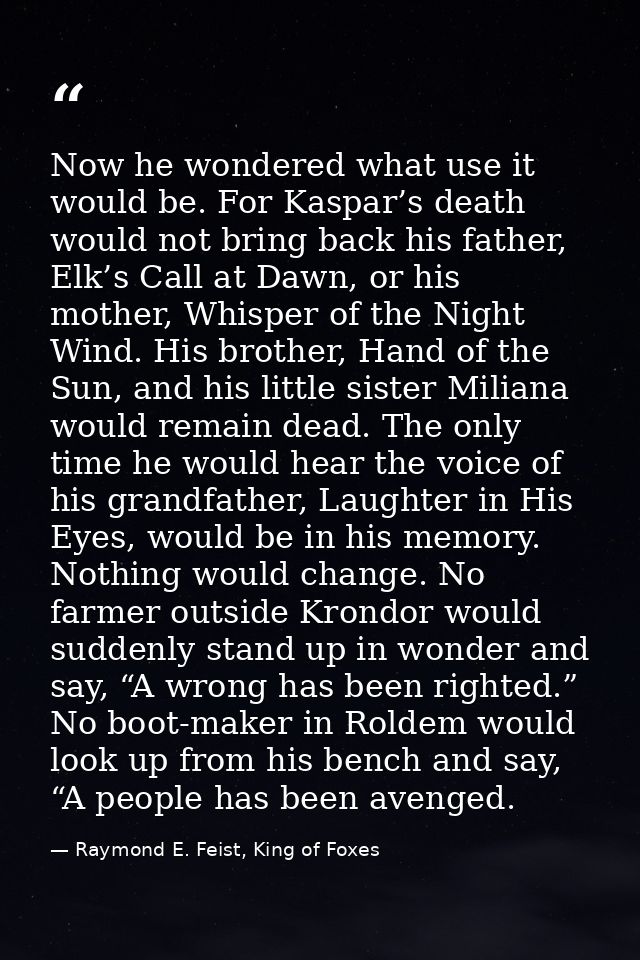 Now he wondered what use it would be. For Kaspar’s death would not bring back his father, Elk’s Call at Dawn, or his mot — Raymond E. Feist, King of Foxes