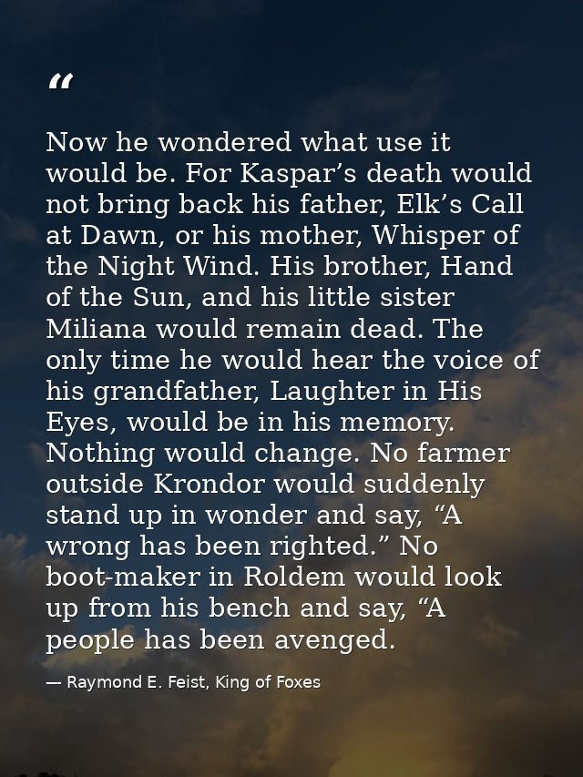 Now he wondered what use it would be. For Kaspar’s death would not bring back his father, Elk’s Call at Dawn, or his mot — Raymond E. Feist, King of Foxes