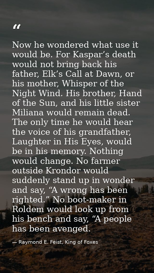 Now he wondered what use it would be. For Kaspar’s death would not bring back his father, Elk’s Call at Dawn, or his mot — Raymond E. Feist, King of Foxes