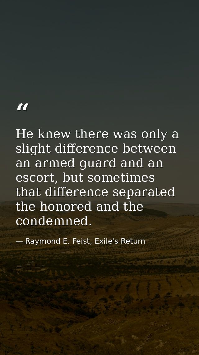He knew there was only a slight difference between an armed guard and an escort, but sometimes that difference separated — Raymond E. Feist, Exile's Return