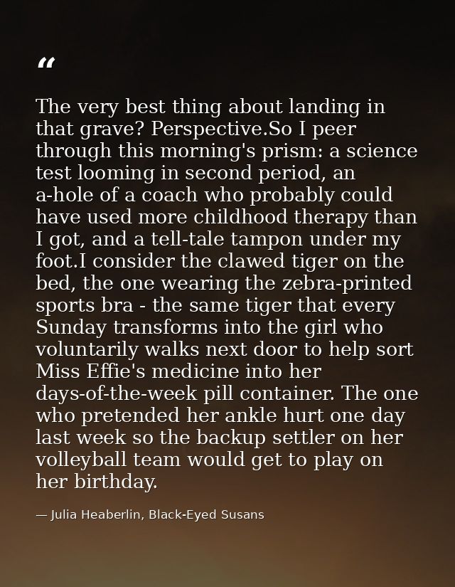 The very best thing about landing in that grave? Perspective.So I peer through this morning's prism: a science test loom — Julia Heaberlin, Black-Eyed Susans