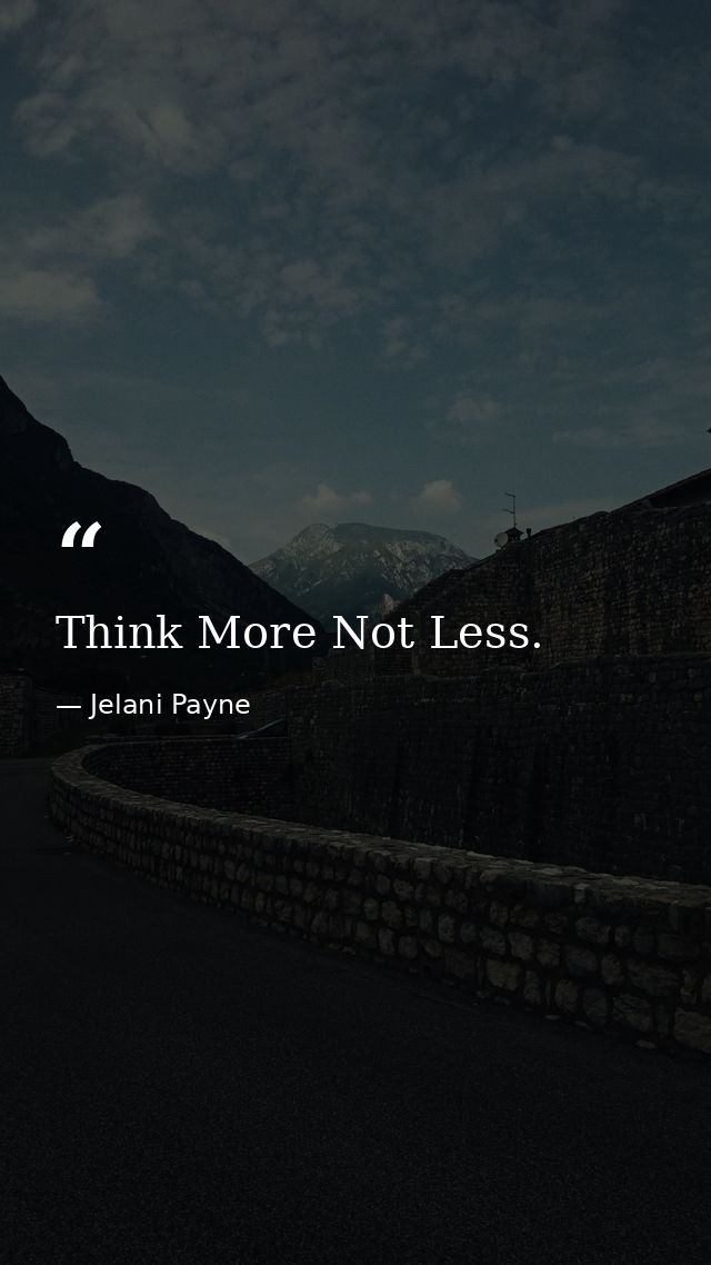 Think More Not Less. — Jelani Payne