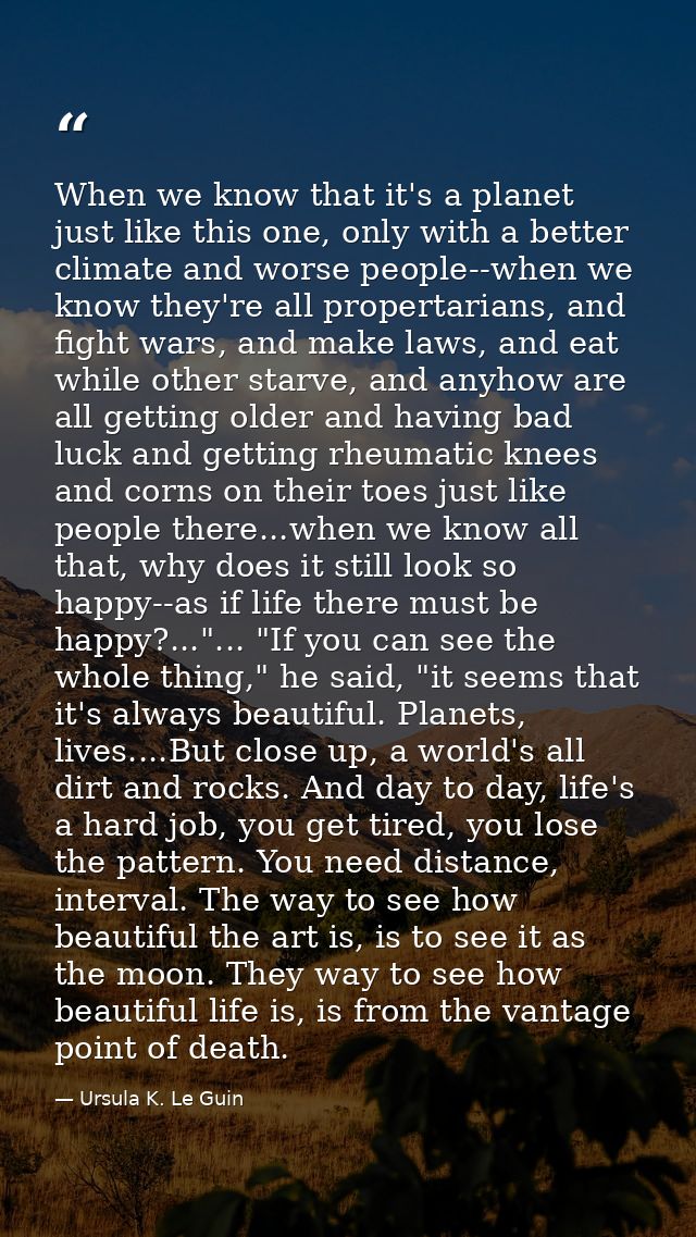 When we know that it's a planet just like this one, only with a better climate and worse people--when we know they're al — Ursula K. Le Guin