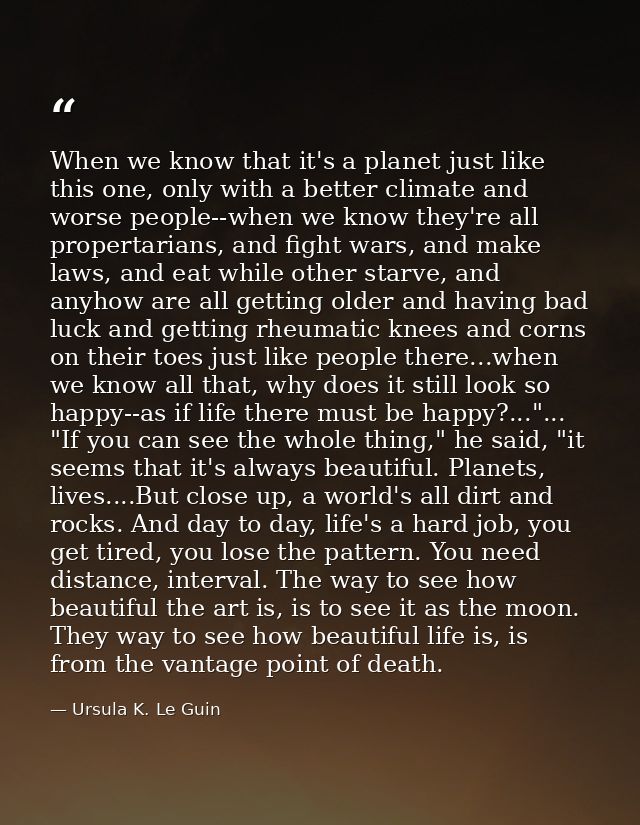 When we know that it's a planet just like this one, only with a better climate and worse people--when we know they're al — Ursula K. Le Guin