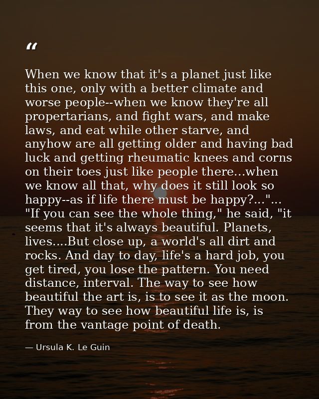 When we know that it's a planet just like this one, only with a better climate and worse people--when we know they're al — Ursula K. Le Guin