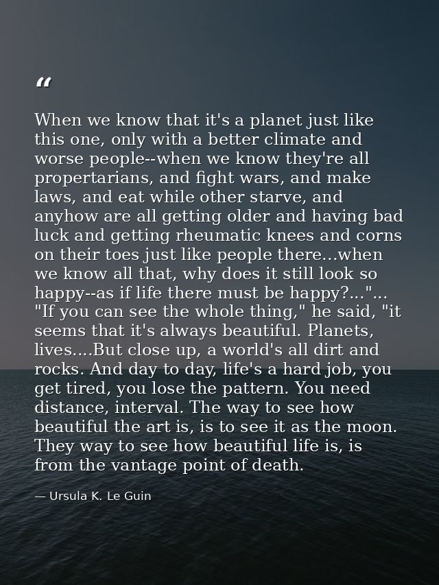 When we know that it's a planet just like this one, only with a better climate and worse people--when we know they're al — Ursula K. Le Guin
